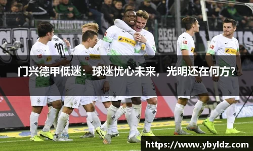 门兴德甲低迷：球迷忧心未来，光明还在何方？