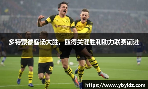 多特蒙德客场大胜，取得关键胜利助力联赛前进