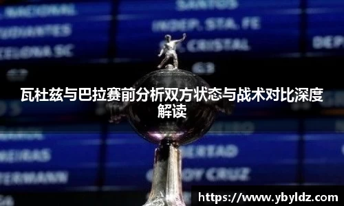 瓦杜兹与巴拉赛前分析双方状态与战术对比深度解读