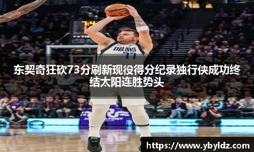 东契奇狂砍73分刷新现役得分纪录独行侠成功终结太阳连胜势头