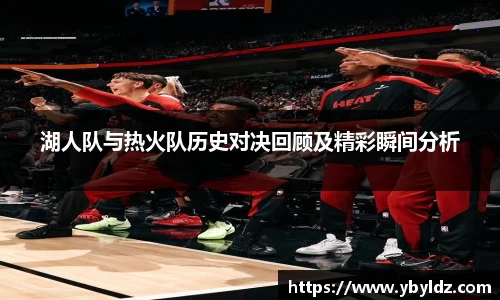 湖人队与热火队历史对决回顾及精彩瞬间分析