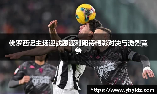 佛罗西诺主场迎战恩波利期待精彩对决与激烈竞争