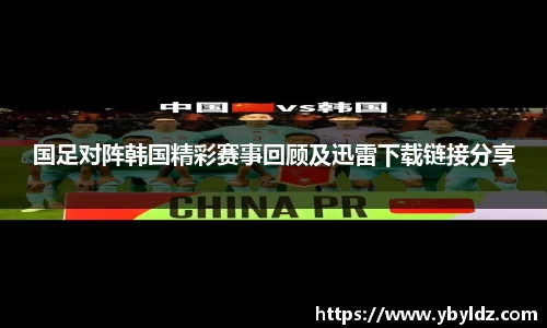 国足对阵韩国精彩赛事回顾及迅雷下载链接分享