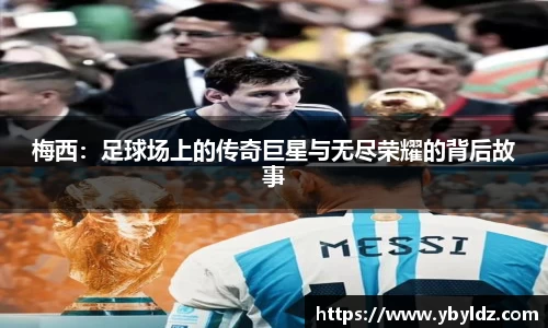 梅西：足球场上的传奇巨星与无尽荣耀的背后故事
