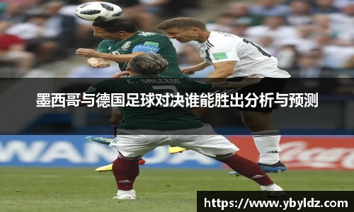 墨西哥与德国足球对决谁能胜出分析与预测