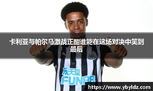 卡利亚与帕尔马激战正酣谁能在这场对决中笑到最后