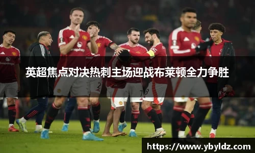 英超焦点对决热刺主场迎战布莱顿全力争胜
